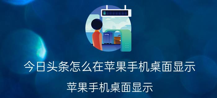 今日头条怎么在苹果手机桌面显示 苹果手机桌面显示